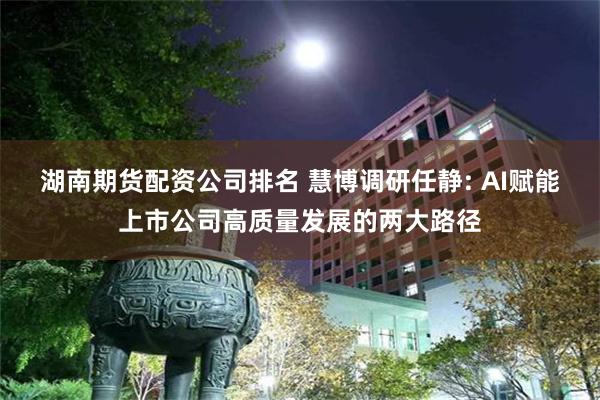 湖南期货配资公司排名 慧博调研任静: AI赋能上市公司高质量发展的两大路径