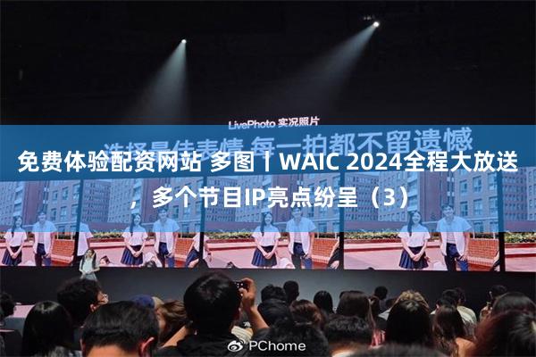 免费体验配资网站 多图丨WAIC 2024全程大放送，多个节目IP亮点纷呈（3）