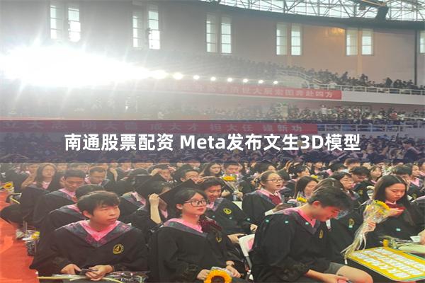 南通股票配资 Meta发布文生3D模型