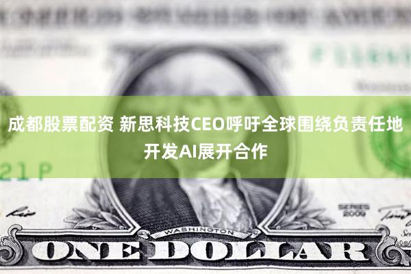 成都股票配资 新思科技CEO呼吁全球围绕负责任地开发AI展开合作