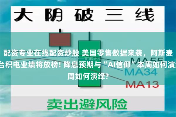 配资专业在线配资炒股 美国零售数据来袭，阿斯麦与台积电业绩将放榜! 降息预期与“AI信仰”本周如何演绎?