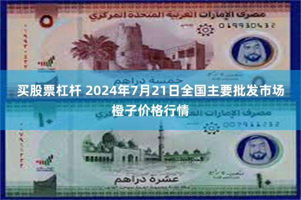 买股票杠杆 2024年7月21日全国主要批发市场橙子价格行情