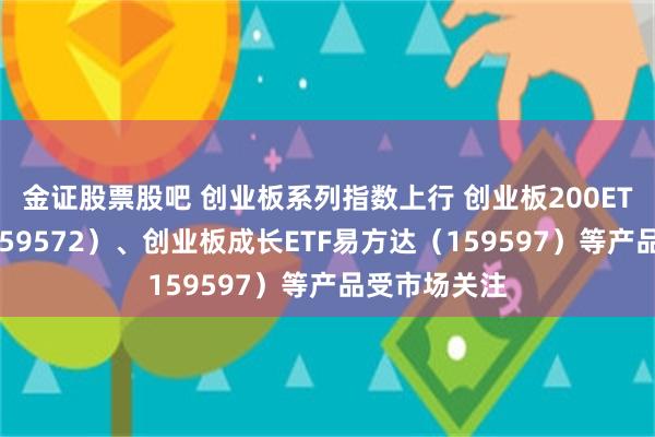 金证股票股吧 创业板系列指数上行 创业板200ETF易方达（159572）、创业板成长ETF易方达（159597）等产品受市场关注