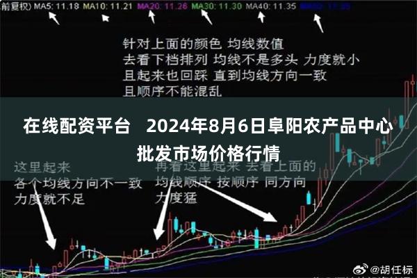 在线配资平台   2024年8月6日阜阳农产品中心批发市场价格行情