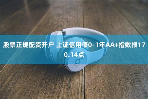 股票正规配资开户 上证信用债0-1年AA+指数报170.14点