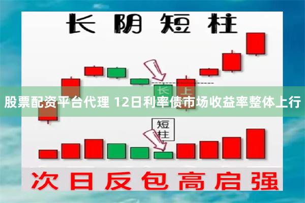 股票配资平台代理 12日利率债市场收益率整体上行