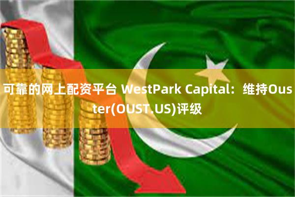 可靠的网上配资平台 WestPark Capital：维持Ouster(OUST.US)评级