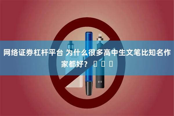 网络证劵杠杆平台 为什么很多高中生文笔比知名作家都好？ ​​​