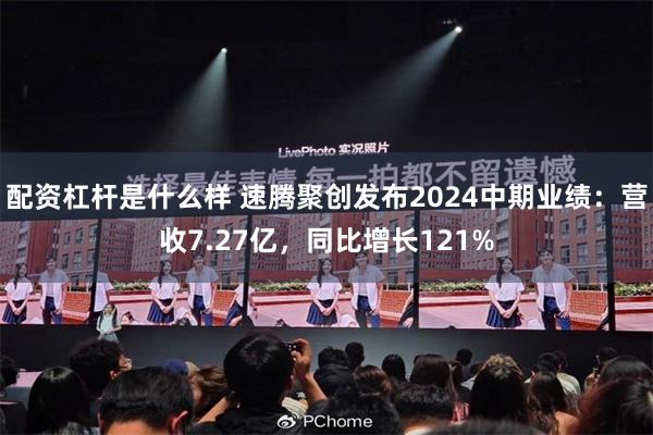 配资杠杆是什么样 速腾聚创发布2024中期业绩：营收7.27亿，同比增长121%