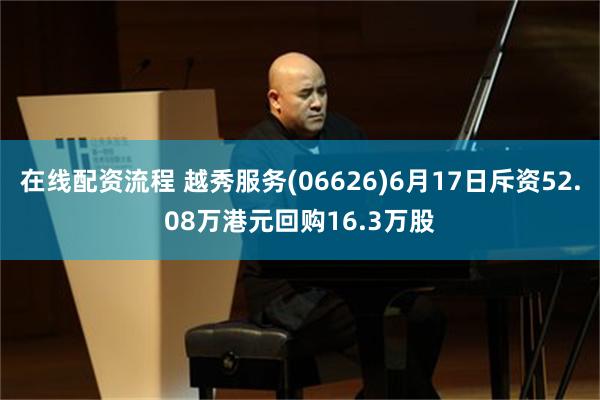 在线配资流程 越秀服务(06626)6月17日斥资52.08万港元回购16.3万股