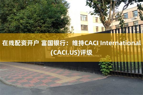 在线配资开户 富国银行：维持CACI International(CACI.US)评级