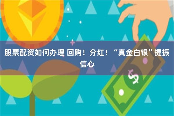 股票配资如何办理 回购！分红！“真金白银”提振信心