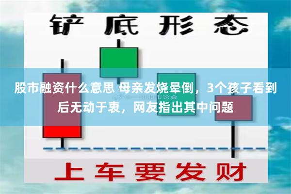 股市融资什么意思 母亲发烧晕倒，3个孩子看到后无动于衷，网友指出其中问题