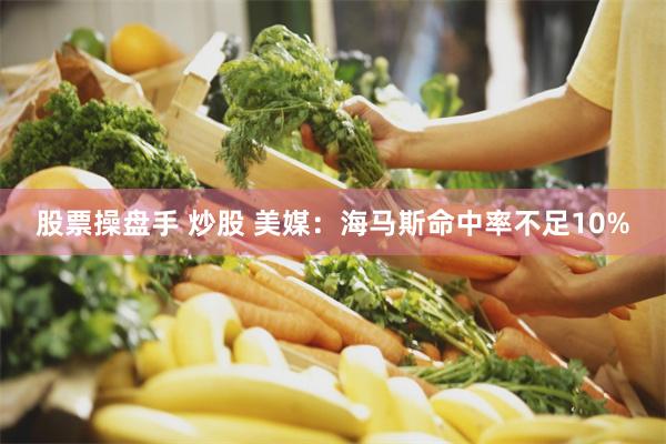 股票操盘手 炒股 美媒：海马斯命中率不足10%