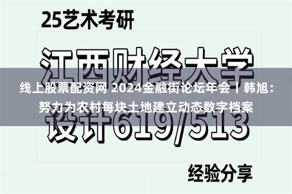 线上股票配资网 2024金融街论坛年会丨韩旭：努力为农村每块土地建立动态数字档案