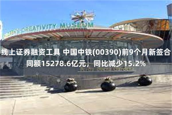 线上证券融资工具 中国中铁(00390)前9个月新签合同额15278.6亿元，同比减少15.2%