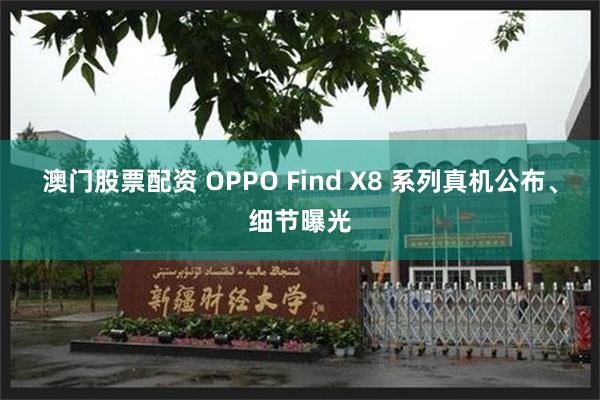 澳门股票配资 OPPO Find X8 系列真机公布、细节曝光