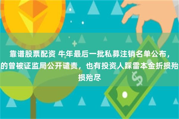 靠谱股票配资 牛年最后一批私募注销名单公布，有的曾被证监局公开谴责，也有投资人踩雷本金折损殆尽