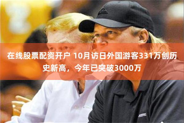 在线股票配资开户 10月访日外国游客331万创历史新高，今年已突破3000万