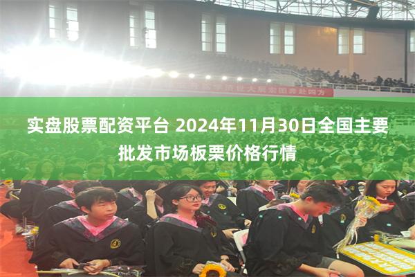 实盘股票配资平台 2024年11月30日全国主要批发市场板栗价格行情