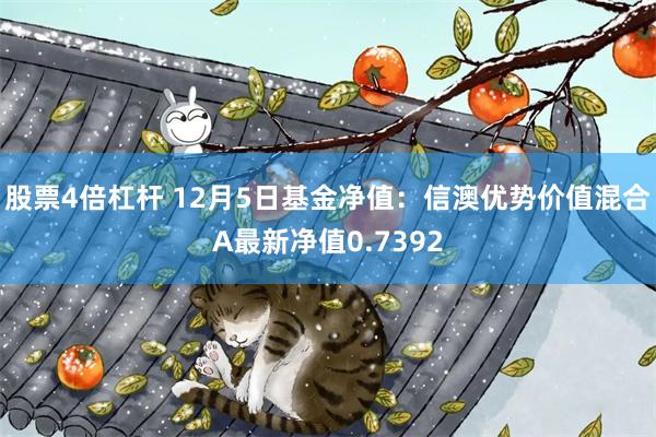 股票4倍杠杆 12月5日基金净值：信澳优势价值混合A最新净值0.7392