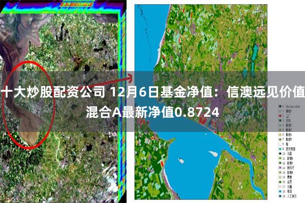 十大炒股配资公司 12月6日基金净值：信澳远见价值混合A最新净值0.8724