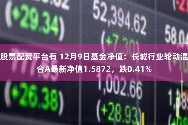 股票配资平台有 12月9日基金净值：长城行业轮动混合A最新净值1.5872，跌0.41%