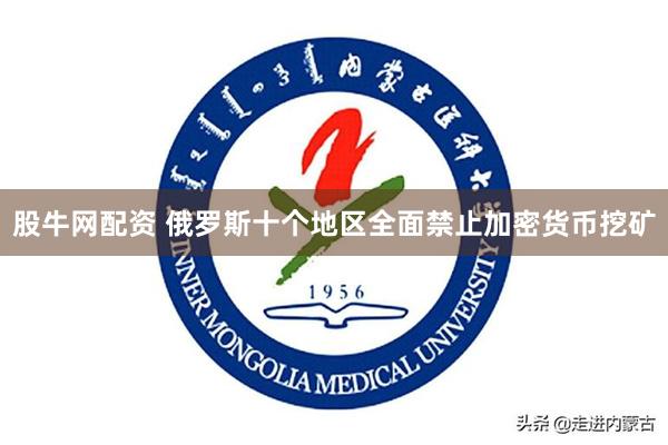 股牛网配资 俄罗斯十个地区全面禁止加密货币挖矿