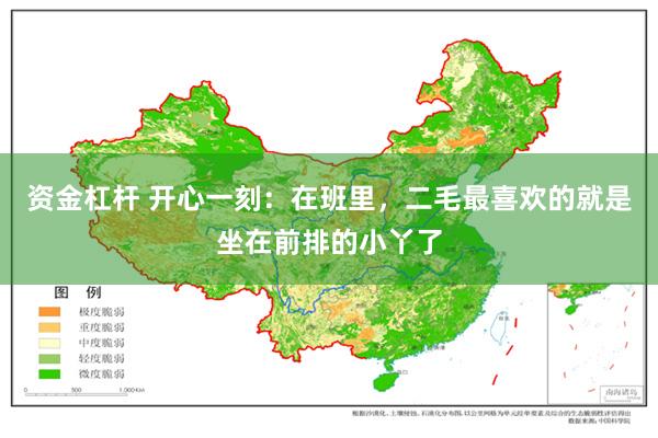 资金杠杆 开心一刻：在班里，二毛最喜欢的就是坐在前排的小丫了