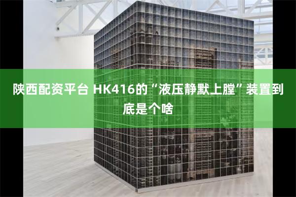 陕西配资平台 HK416的“液压静默上膛”装置到底是个啥