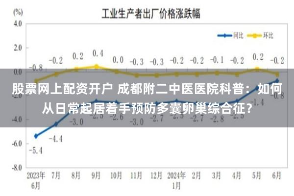 股票网上配资开户 成都附二中医医院科普：如何从日常起居着手预防多囊卵巢综合征？