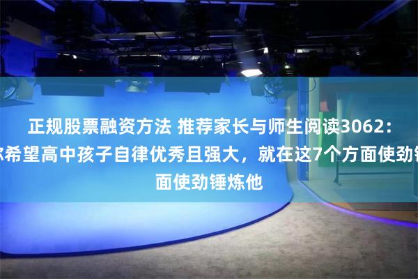 正规股票融资方法 推荐家长与师生阅读3062：如果你希望高中孩子自律优秀且强大，就在这7个方面使劲锤炼他