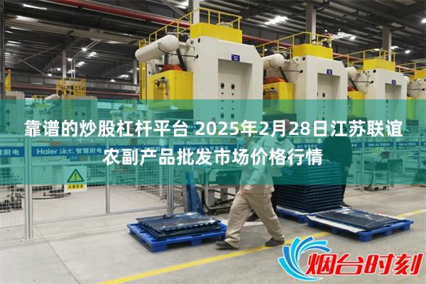 靠谱的炒股杠杆平台 2025年2月28日江苏联谊农副产品批发市场价格行情