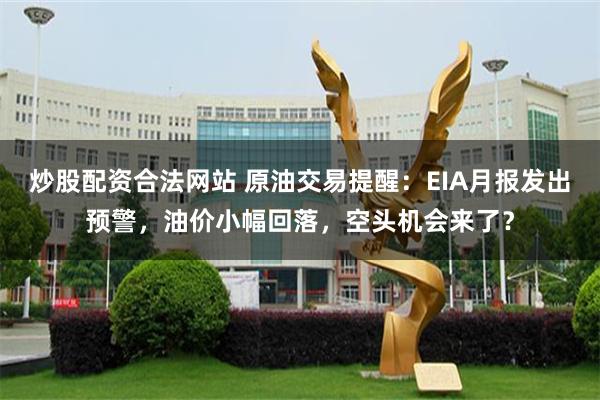 炒股配资合法网站 原油交易提醒：EIA月报发出预警，油价小幅回落，空头机会来了？