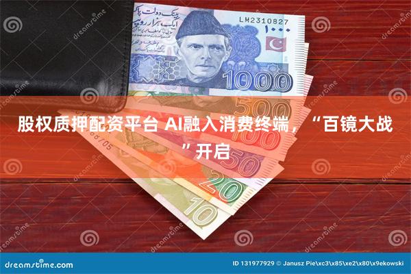 股权质押配资平台 AI融入消费终端，“百镜大战”开启